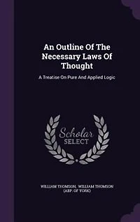 An Outline Of The Necessary Laws Of Thought: A Treatise On Pure And Applied Logic