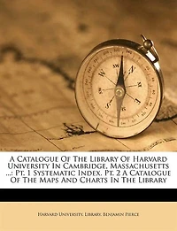 A Catalogue Of The Library Harvard University Cambridge, Massachusetts ...: Pt. 1 Systematic Index. 2 Maps And Charts