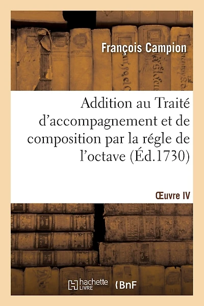 Addition Au Traité d'Accompagnement Et de Composition Par La Régle de l'Octave. Oeuvre IV: Où Est Compris Particulièrement Le Secret de l'Accompagnement Du Théorbe, de la Guitare Et Du Luth