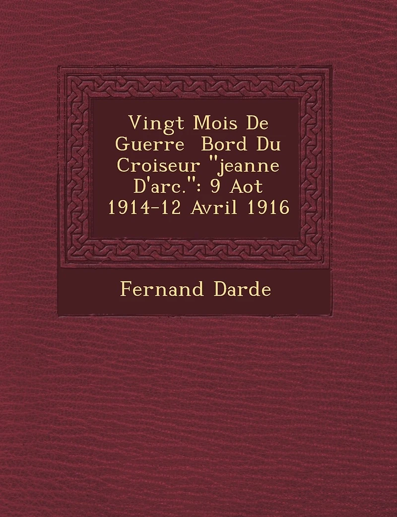 Vingt Mois de Guerre Bord Du Croiseur Jeanne D'Arc.: 9 Ao T 1914-12 Avril 1916