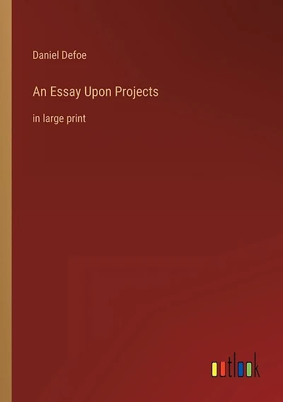 An Essay Upon Projects: in large print