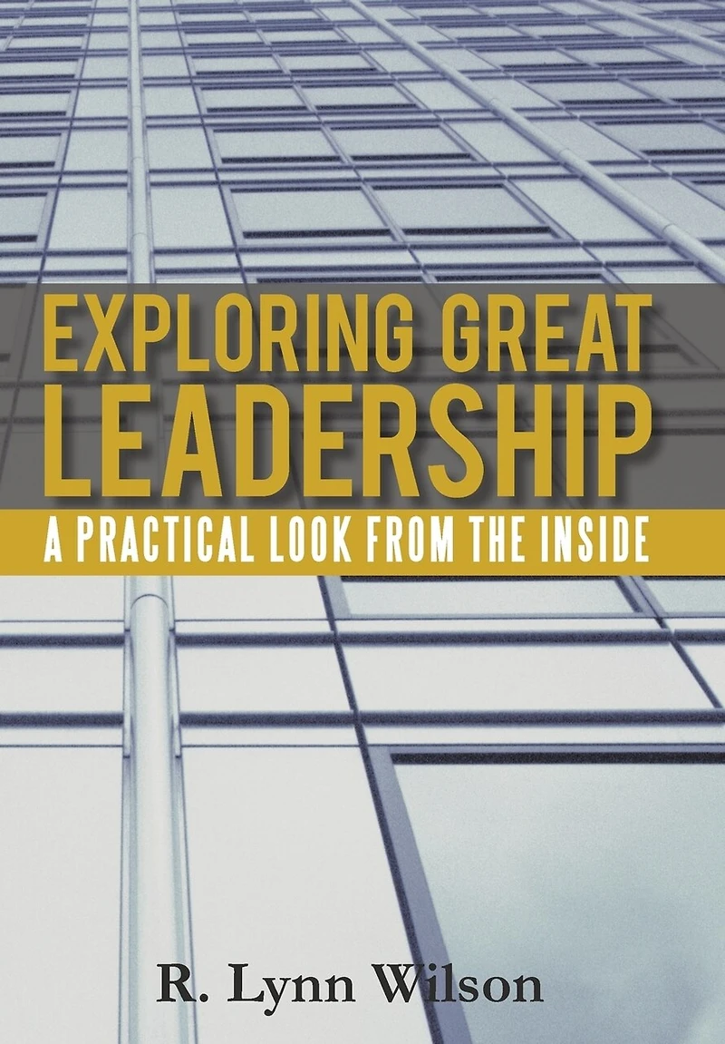 Exploring Great Leadership: A Practical Look From The Inside
