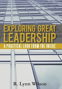 Exploring Great Leadership: A Practical Look From The Inside