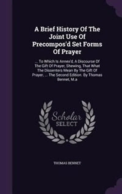 A Brief History Of The Joint Use Precompos'd Set Forms Prayer: ... To Which Is Annex'd, Discourse Gift Prayer, Shewing, That What Dissenters Mean