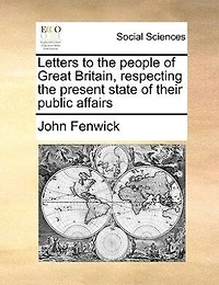 Letters to the People of Great Britain, Respecting Present State Their Public Affairs (Classic Reprint)