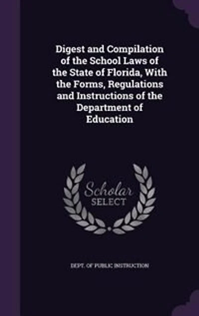 Digest and Compilation of the School Laws of the State of Florida, With the Forms, Regulations and Instructions of the Department of Education