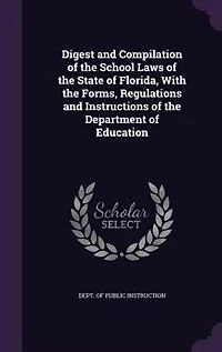 Digest and Compilation of the School Laws of the State of Florida, With the Forms, Regulations and Instructions of the Department of Education