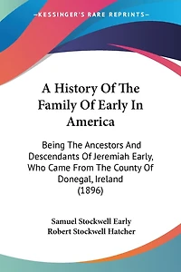 A History Of The Family Of Early In America: Being The Ancestors And Descendants Of Jeremiah Early, Who Came From The County Of Donegal, Ireland (1896)