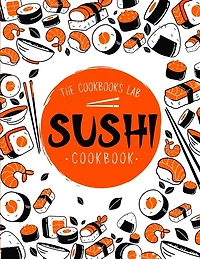 Sushi Cookbook: The Step-by-Step Sushi Guide for beginners with easy to follow, healthy, and Tasty recipes. How to Make Sushi at Home Enjoying 101 Easy Sushi and Sashimi Recipes. Your Sushi Made Easy