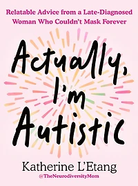 Actually, I'm Autistic: Relatable Advice from a Late-Diagnosed Woman Who Couldn't Mask Forever