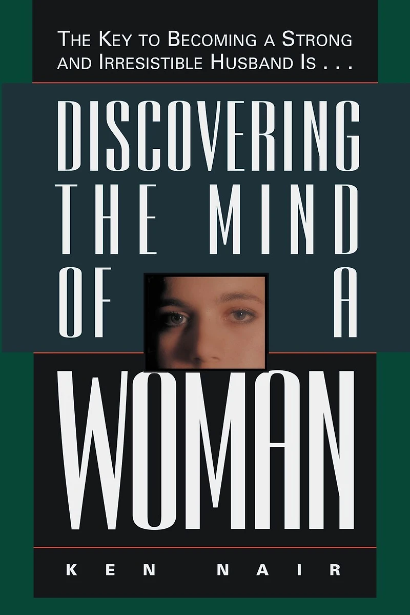 Discovering The Mind of a Woman: Key to Becoming Strong and Irresistable Husband is...
