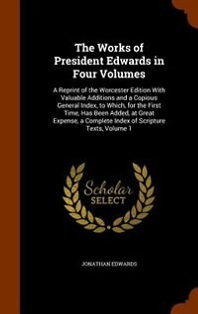 the Works of President Edwards Four Volumes: a Reprint Worcester Edition With Valuable Additions and Copious General Index, to Which, f