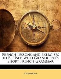 French Lessons And Exercises To Be Used With Grandgent's Short French Grammar