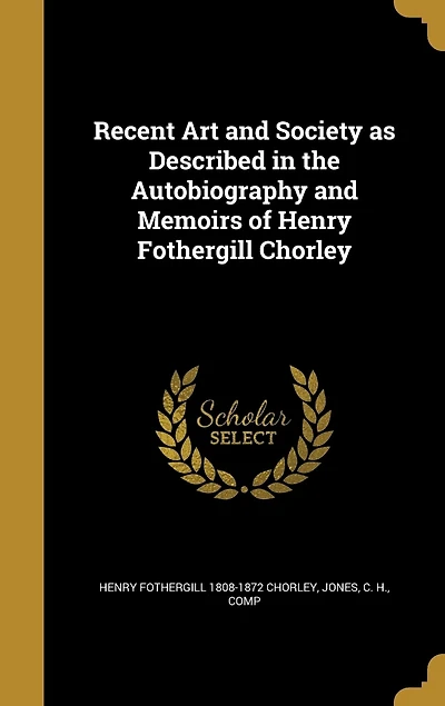 Recent Art and Society: As Described the Autobiography Memoirs of Henry Fothergill Chorley (Classic Reprint)