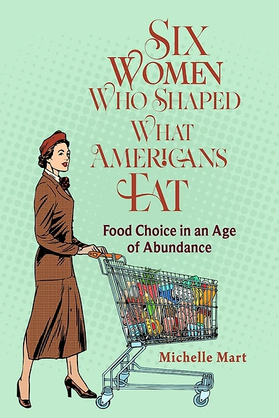 Six Women Who Shaped What Americans Eat: Food Choice an Age of Abundance