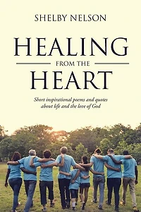 Healing From the Heart: Short inspirational poems and quotes about life and the love of God