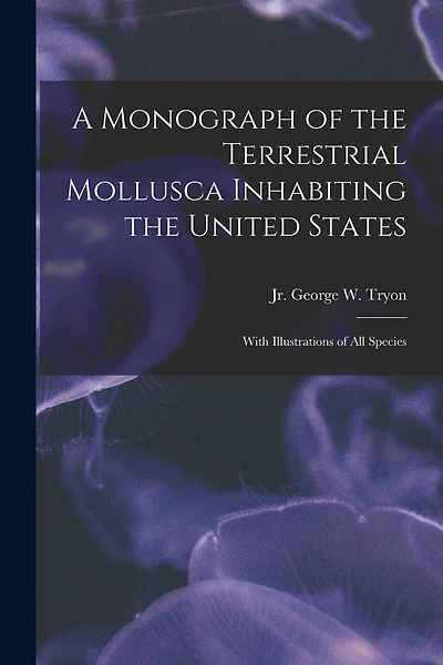 A Monograph of the Terrestrial Mollusca Inhabiting the United States: With Illustrations of All Species