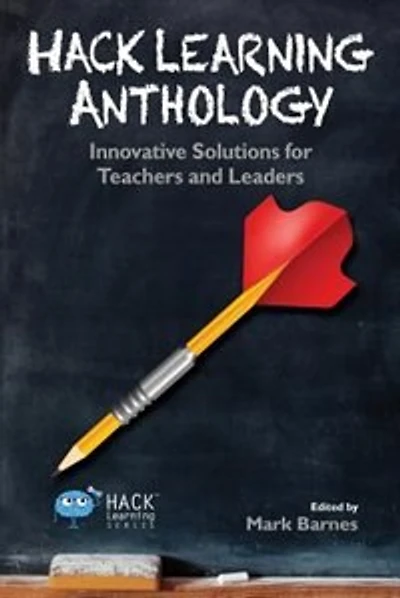 Hack Learning Anthology: Innovative Solutions for Teachers and Leaders