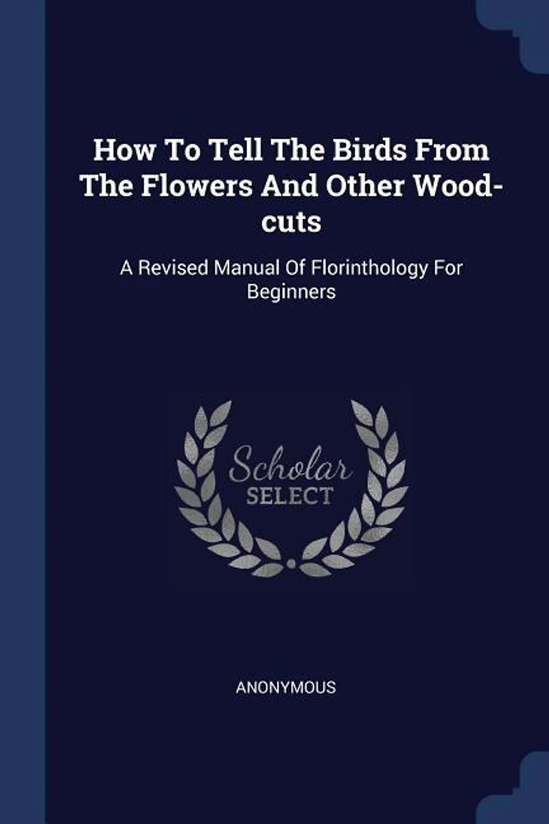 How To Tell The Birds From Flowers And Other Wood-cuts: A Revised Manual Of Florinthology For Beginners