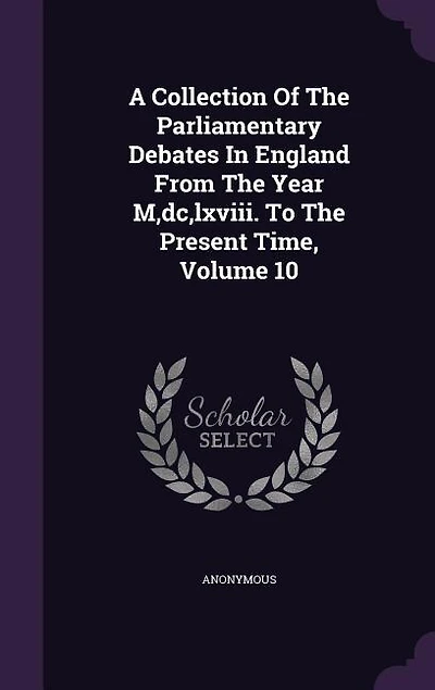 A Collection Of The Parliamentary Debates In England From The Year M,dc,lxviii. To The Present Time