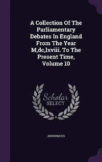 A Collection Of The Parliamentary Debates In England From The Year M,dc,lxviii. To The Present Time