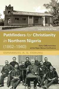 Pathfinders for Christianity Northern Nigeria (1862-1940): Early CMS Activities at the Niger-Benue Confluence