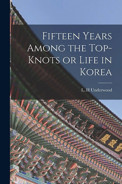 Fifteen Years Among the Top-knots or Life in Korea