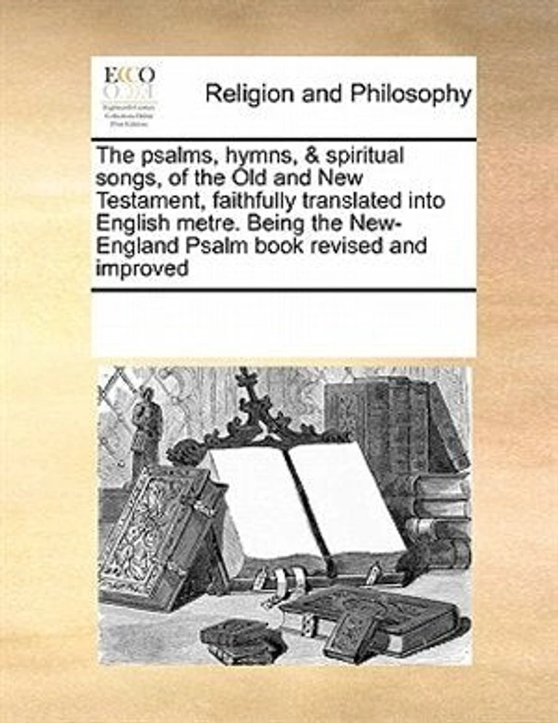 The Psalms Hymns & Spiritual Songs of Old and New Testament, Faithfully Translated Into English Metre. Being New-England Psalm-book Revised Improved Second Edition