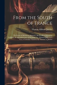 From the South of France: The Roses of Monsieur Alphonse, the Poodle of Monsieur Gáillard, the Recrudescence of Madame Vic, Madame Jolicoeur's Cat, a Consolate Giantess