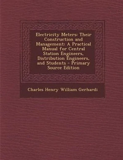 Electricity Meters: Their Construction and Management: A Practical Manual for Central Station Engineers, Distribution E
