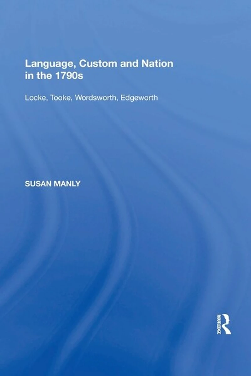 Language, Custom and Nation the 1790s: Locke, Tooke, Wordsworth, Edgeworth