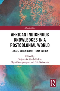 African Indigenous Knowledges a Postcolonial World: Essays Honour of Toyin Falola