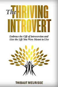 The Thriving Introvert: Embrace The Gift Of Introversion And Live The Life You Were Meant To Live