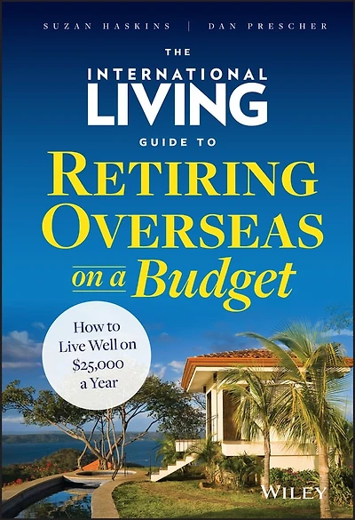 The International Living Guide to Retiring Overseas on a Budget: How Live Well $25,000 Year