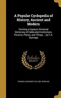 a Popular Cyclopedia of History, Ancient and Modern: Forming Copious Historical Dictionary Celebrated Institutions, Persons, Places, Things ...
