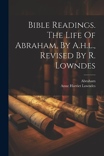 Bible Readings. The Life Of Abraham, By A.h.l., Revised By R. Lowndes