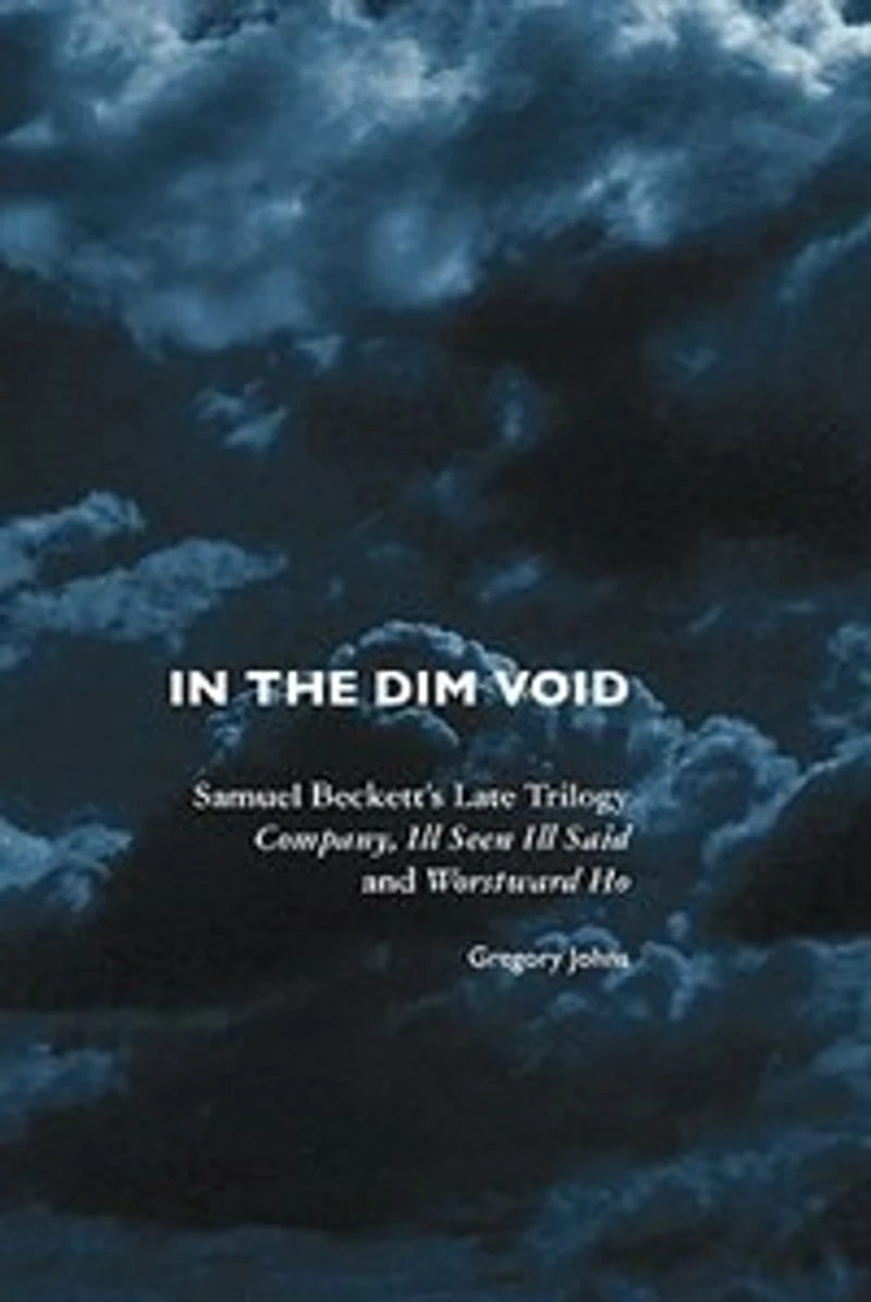 the Dim Void: Samuel Beckett's Late Trilogy: Company, Ill Seen Said and Worstward Ho
