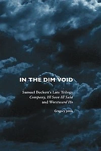 the Dim Void: Samuel Beckett's Late Trilogy: Company, Ill Seen Said and Worstward Ho