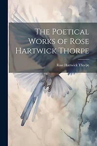 The Poetical Works of Rose Hartwick Thorpe