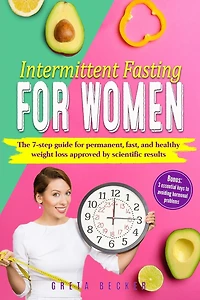 Intermittent Fasting for Women: The 7 step guide for permanent, fast and heathy weight loss approved by scientific results. Bonus: 3 essential keys to avoiding hormonal problems
