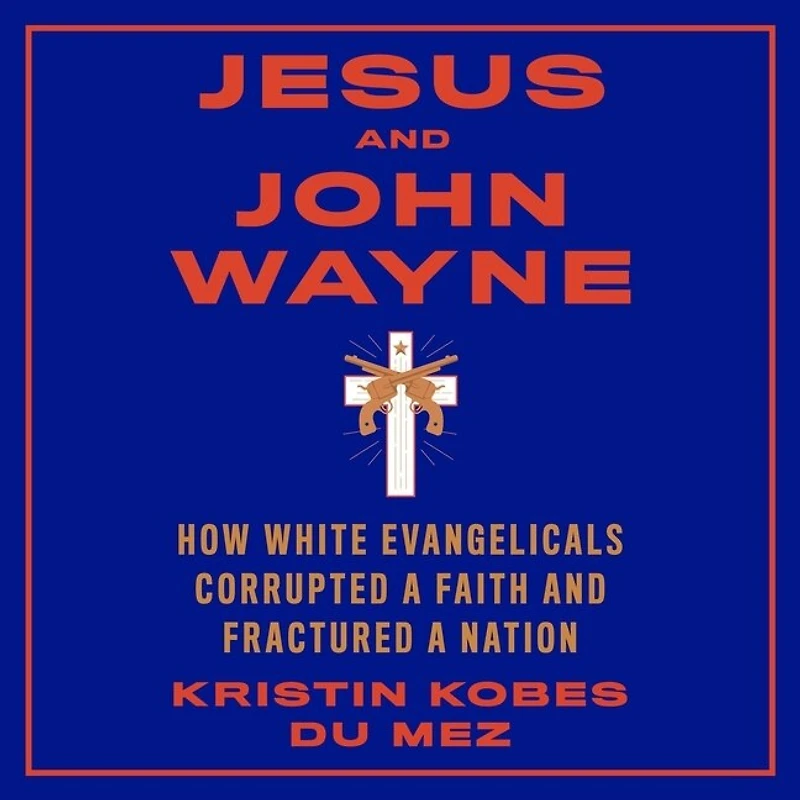 Jesus and John Wayne: How White Evangelicals Corrupted a Faith Fractured Nation