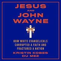 Jesus and John Wayne: How White Evangelicals Corrupted a Faith Fractured Nation