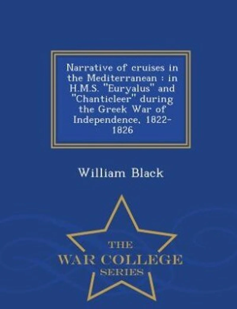 Narrative of Cruises the Mediterranean H. M.S. "Euryalus" And "Chanticleer" During Greek War Independence, 1822-1826 (Classic Reprint)