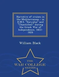 Narrative of Cruises the Mediterranean H. M.S. "Euryalus" And "Chanticleer" During Greek War Independence, 1822-1826 (Classic Reprint)
