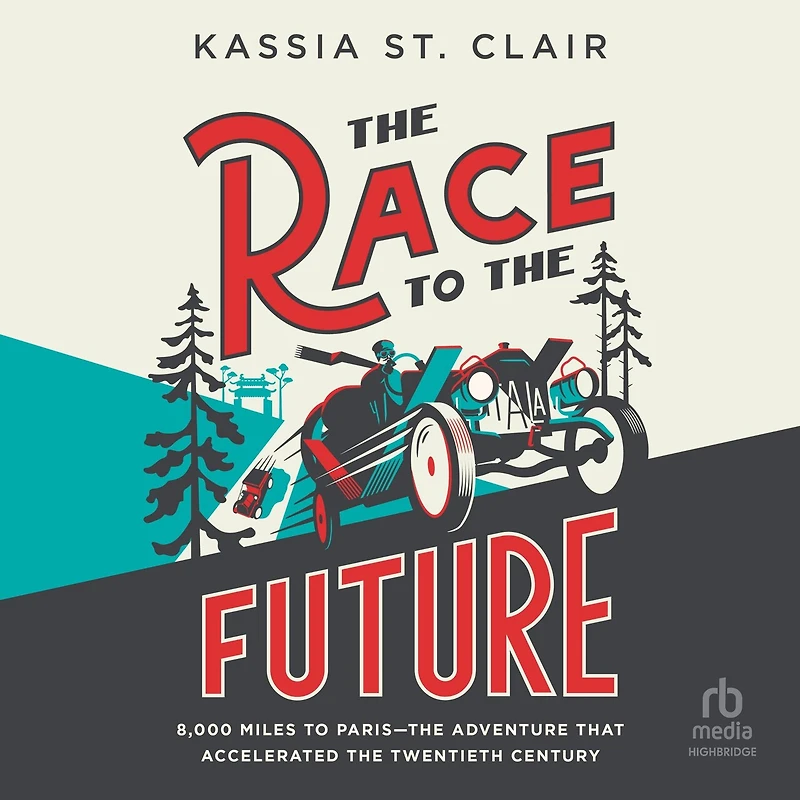 the Race to Future: 8000 Miles Paris – Adventure that Accelerated Twentieth Century