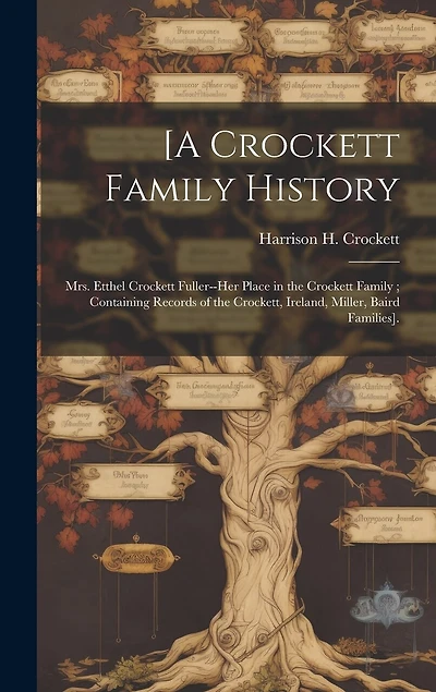 [A Crockett Family History: Mrs. Etthel Crockett Fuller--her Place in the Crockett Family; Containing Records of the Crockett, Ireland, Miller, Baird Families].
