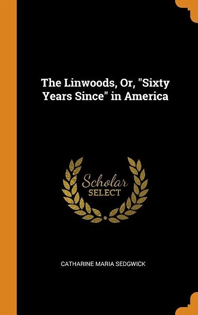 The Linwoods, Or, "Sixty Years Since" in America