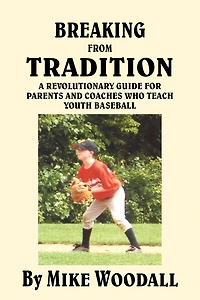Breaking from Tradition: A Revolutionary Guide for Parents and Coaches Who Teach Youth Baseball