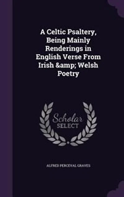 A Celtic Psaltery, Being Mainly Renderings in English Verse From Irish & Welsh Poetry