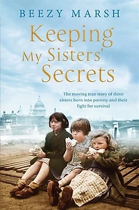 Keeping My Sisters' Secrets: A True Story of Sisterhood, Hardship, and Survival